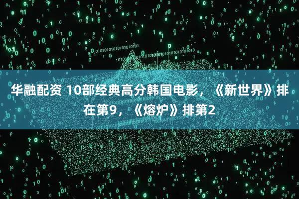华融配资 10部经典高分韩国电影，《新世界》排在第9，《熔炉》排第2