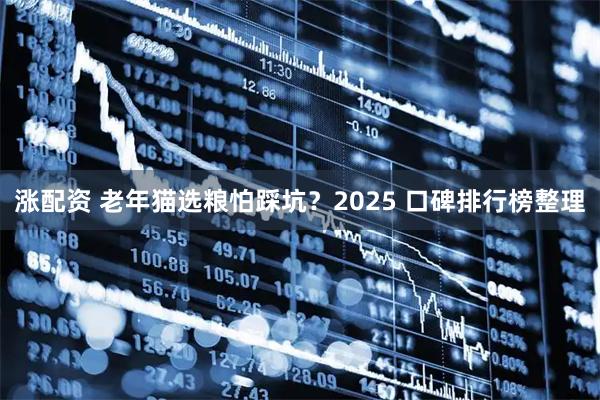 涨配资 老年猫选粮怕踩坑？2025 口碑排行榜整理