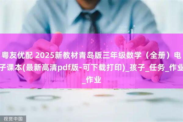 粤友优配 2025新教材青岛版三年级数学（全册）电子课本(最新高清pdf版-可下载打印)_孩子_任务_作业