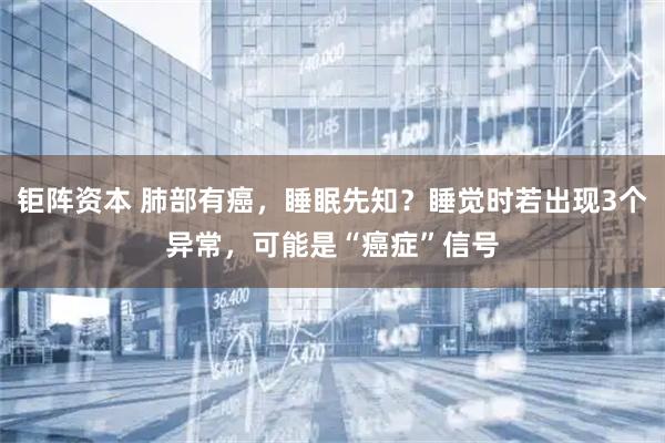 钜阵资本 肺部有癌，睡眠先知？睡觉时若出现3个异常，可能是“癌症”信号