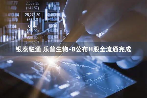 银泰融通 乐普生物-B公布H股全流通完成
