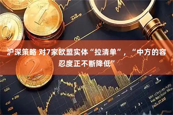 沪深策略 对7家欧盟实体“拉清单”，“中方的容忍度正不断降低”