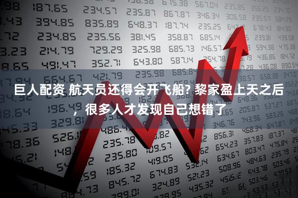 巨人配资 航天员还得会开飞船? 黎家盈上天之后，很多人才发现自己想错了