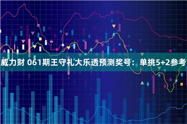 威力财 061期王守礼大乐透预测奖号：单挑5+2参考