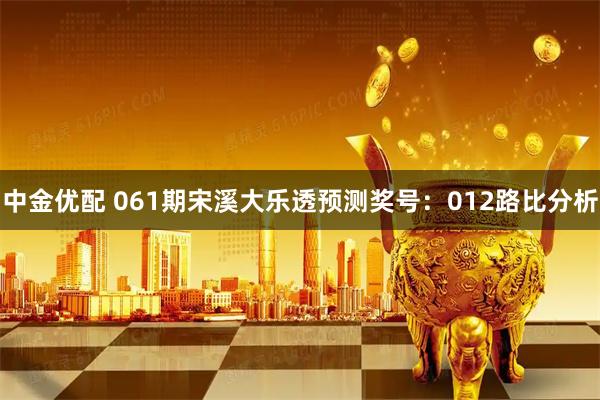 中金优配 061期宋溪大乐透预测奖号：012路比分析