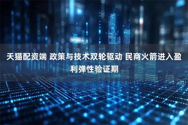 天猫配资端 政策与技术双轮驱动 民商火箭进入盈利弹性验证期